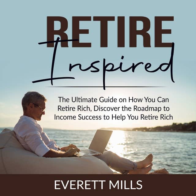 Retire Inspired: The Ultimate Guide on How You Can Retire Rich, Discover the Roadmap to Income Success to Help You Retire Rich