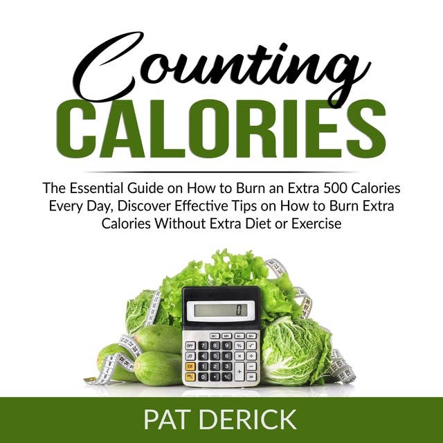Counting Calories: The Essential Guide on How to Burn an Extra 500 Calories Every Day, Discover Effective Tips on How to Burn Extra Calories Without Extra Diet or Exercise