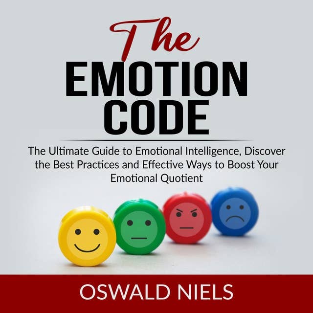 The Emotion Code: The Ultimate Guide to Emotional Intelligence, Discover the Best Practices and Effective Ways to Boost Your Emotional Quotient