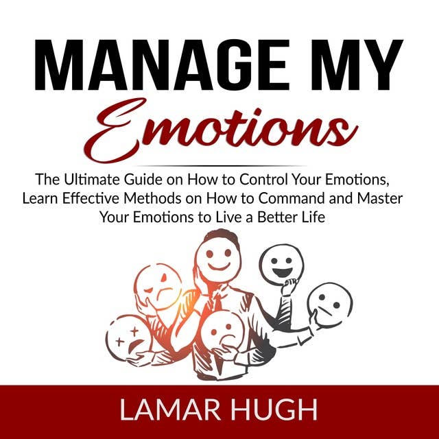 Manage my Emotions: The Ultimate Guide on How to Control Your Emotions, Learn Effective Methods on How to Command and Master Your Emotions to Live a Better Life