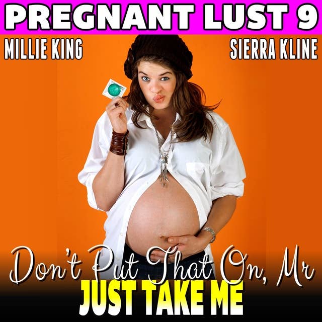 Don’t Put That On, Mr. – Just Take Me : Pregnant Lust 9 (Unprotected Pregnancy Erotica)