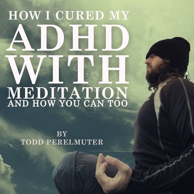 How I Cured My ADHD with Meditation: And How You Can Too