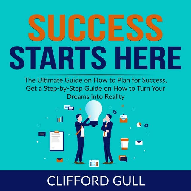 Success Starts Here: The Ultimate Guide on How to Plan for Success, Get a Step-by-Step Guide on to Turn Your Dreams into Reality