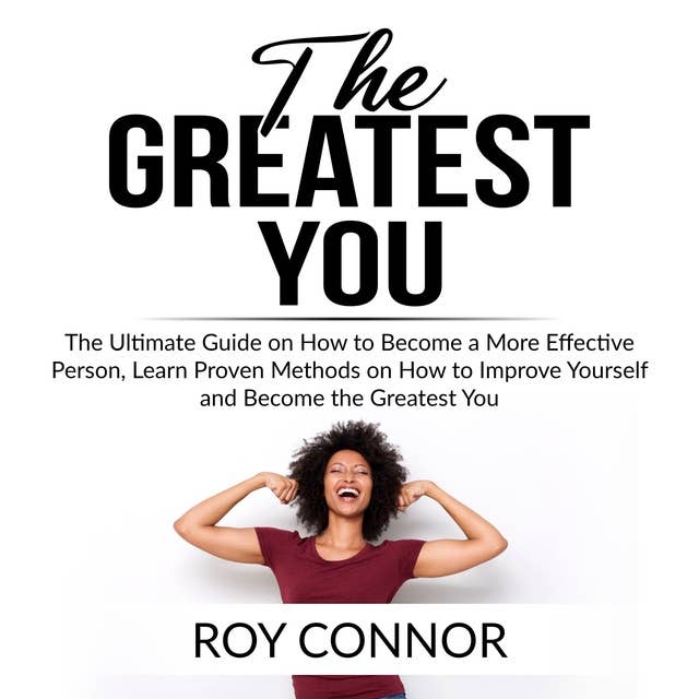 The Greatest You: The Ultimate Guide on How to Become a More Effective Person, Learn Proven Methods on How to Improve Yourself and Become the Greatest You