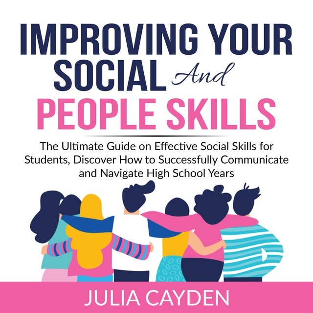 Improving Your Social and People Skills: The Ultimate Guide on Effective Social Skills for Students, Discover How to Successfully Communicate and Navigate High School Years
