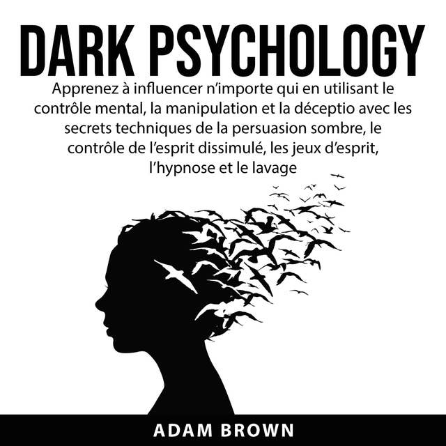Dark Psychology: Apprenez à influencer n’importe qui en utilisant le contrôle mental, la manipulation et la déception avec les secrets techniques de la persuasion sombre, le contrôle de l’esprit dissimulé, les jeux d’esprit, l’hypnose et le lavage de