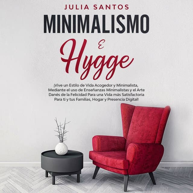 Minimalismo e Hygge: ¡Vive un estilo de vida acogedor y minimalista, mediante el uso de enseñanzas minimalistas y el arte danés de la felicidad para una vida más satisfactoria para ti y tus familias, hogar y presencia digital!