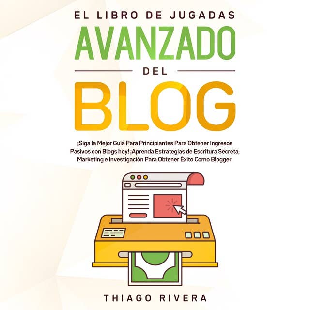 El Libro de Jugadas Avanzado del Blog: ¡Siga la Mejor Guía Para Principiantes Para Obtener Ingresos Pasivos con Blogs hoy! ¡Aprenda Estrategias de Escritura Secreta, Marketing e Investigación Para Obtener Éxito Como Blogger!