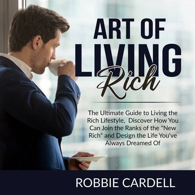 Art of Living Rich: The Ultimate Guide to Living the Rich Lifestyle, Discover How You Can Join the Ranks of the "New Rich" and Design the Life You've Always Dreamed Of