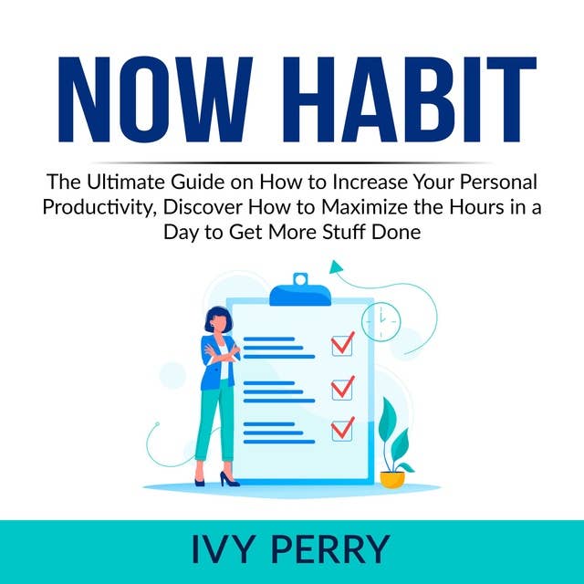Now Habit: The Ultimate Guide on How to Increase Your Personal Productivity, Discover How to Maximize the Hours in a Day to Get More Stuff Done
