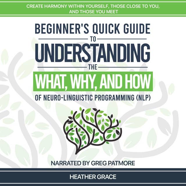 Beginner's Quick Guide to Understanding the What, Why, and How of Neuro-Linguistic Programming (NLP)