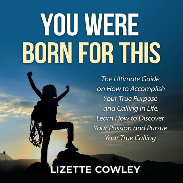 You Were Born For This: The Ultimate Guide on How to Accomplish Your True Purpose and Calling in Life, Learn How to Discover Your Passion and Pursue Your True Calling