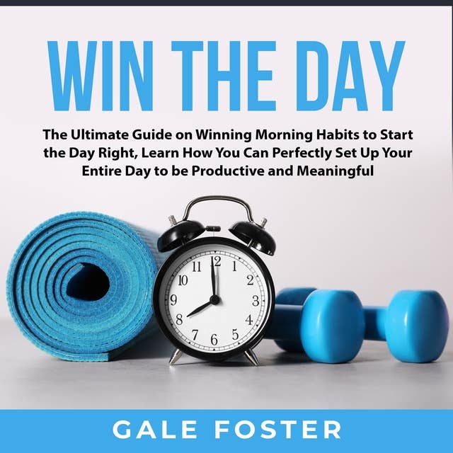 Win the Day: The Ultimate Guide on Winning Morning Habits to Start the Day Right, Learn How You Can Perfectly Set Up Your Entire Day to be Productive and Meaningful