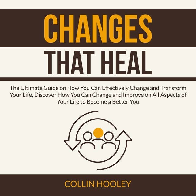 Changes that Heal: The Ultimate Guide on How You Can Effectively Change and Transform Your Life, Discover How You Can Change and Improve on All Aspects of Your Life to Become a Better You