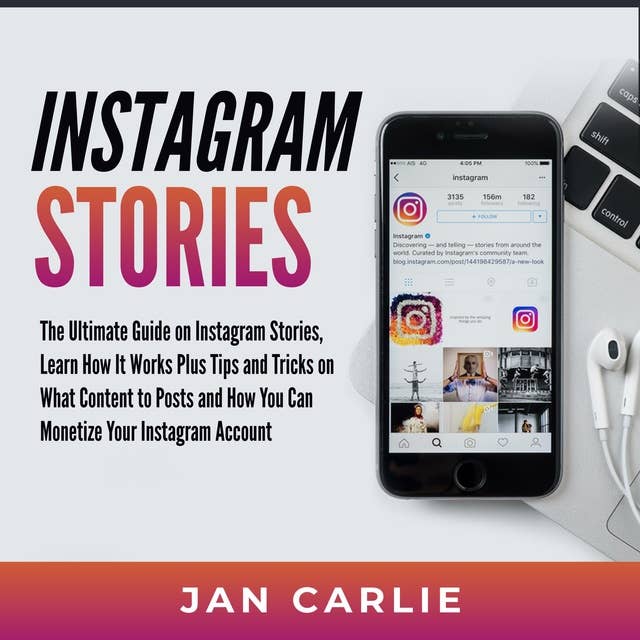 Instagram Stories: The Ultimate Guide on Instagram Stories, Learn How It Works Plus Tips and Tricks on What Content to Posts and How You Can Monetize Your Instagram Account