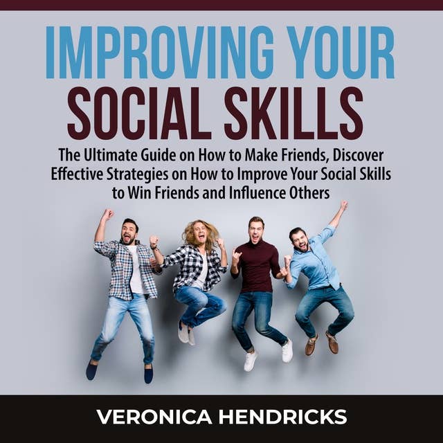 Improving Your Social Skills: The Ultimate Guide on How to Make Friends, Discover Effective Strategies on How to Improve Your Social Skills to Win Friends and Influence Others