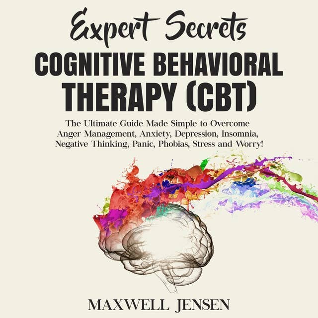 Expert Secrets – Cognitive Behavioral Therapy (CBT): The Ultimate Guide Made Simple to Overcome Anger Management, Anxiety, Depression, Insomnia, Negative Thinking, Panic, Phobias, Stress and Worry