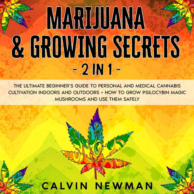 Marijuana & Growing Secrets - 2 in 1: The Ultimate Beginner’s Guide to Personal and Medical Cannabis Cultivation Indoors and Outdoors + How to Grow Psilocybin Magic Mushrooms and Use Them Safely