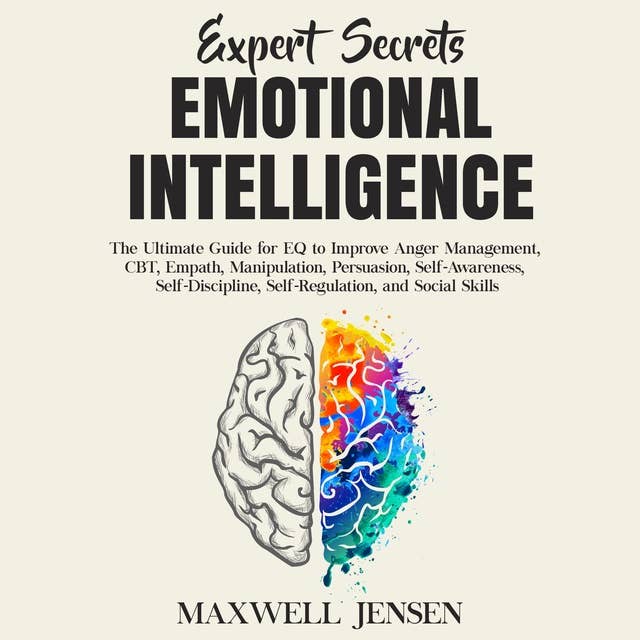 Expert Secrets – Emotional Intelligence: The Ultimate Guide for EQ to Improve Anger Management, CBT, Empath, Manipulation, Persuasion, Self-Awareness, Self-Discipline, Self-Regulation, and Social Skills