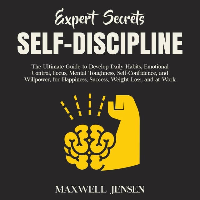 Expert Secrets – Self-Discipline: The Ultimate Guide to Develop Daily Habits, Emotional Control, Focus, Mental Toughness, Self-Confidence, and Willpower, for Happiness, Success, Weight Loss, and at Work