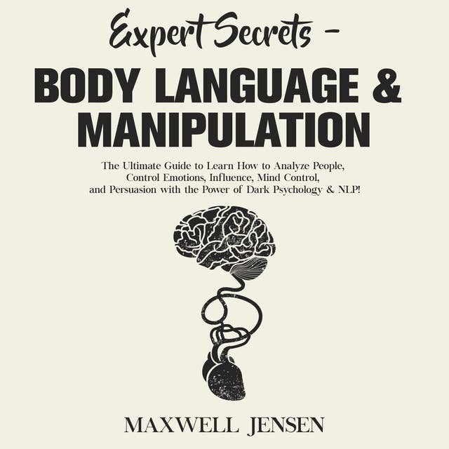 Expert Secrets – Body Language & Manipulation: The Ultimate Guide to Learn How to Analyze People, Control Emotions, Influence, Mind Control, and Persuasion with the Power of Dark Psychology & NLP