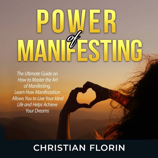 Power of Manifesting: The Ultimate Guide on How to Master the Art of Manifesting, Learn How Manifestation Allows You to Live Your Ideal Life and Helps Achieve Your Dreams