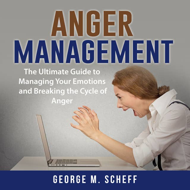 Anger Management: The Ultimate Guide to Managing Your Emotions and Breaking the Cycle of Anger
