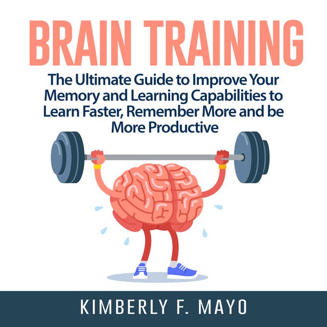 Brain Training: The Ultimate Guide to Improve Your Memory and Learning Capabilities to Learn Faster, Remember More and be More Productive