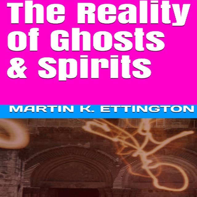 The Reality of Ghosts & Spirits