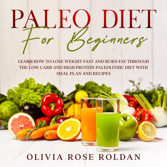 Paleo Diet for Beginners: Learn How to Lose Weight Fast and Burn Fat Through the Low Carb and High Protein Paleolithic Diet with Meal Plan and Recipes