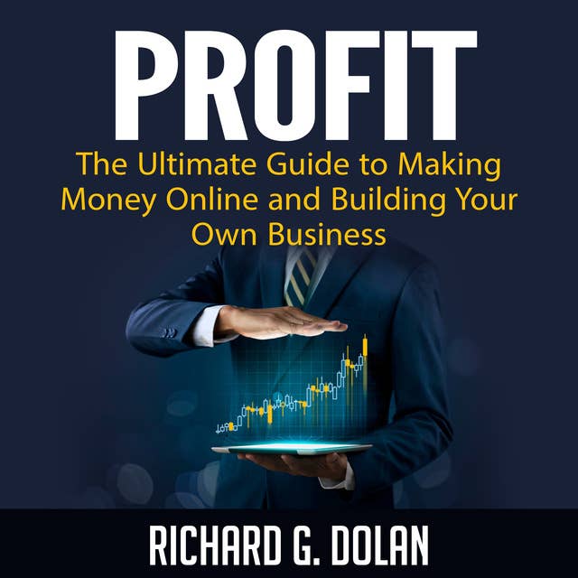 Profit: The Ultimate Guide to Making Money Online and Building Your Own Business