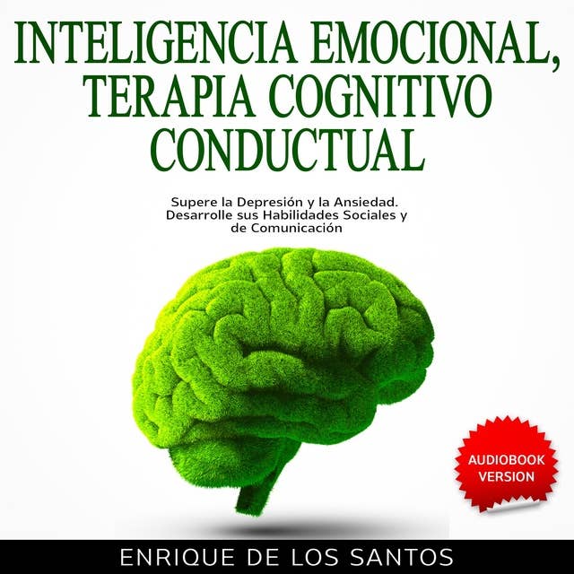 Inteligencia Emocional, Terapia Cognitivo Conductual [Emotional Intelligence, Cognitive Behavioral Therapy]: Supere la Depresión y la Ansiedad. Desarrolle sus Habilidades Sociales y de Comunicación