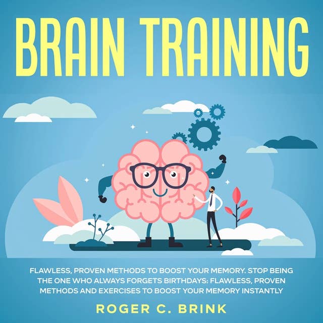 Brain Training: Flawless, Proven Methods to Boost Your Memory Stop Being The One Who Always Forgets Birthdays: Flawless, Proven Methods and Exercises to Boost Your Memory Instantly