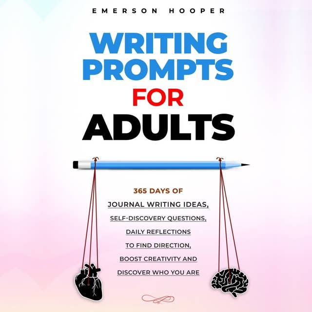 Writing Prompts for Adults: 365 Days of Journal Writing Ideas, Self-discovery Questions, Daily Reflections to Find Direction, Boost Creativity and Discover Who You Are