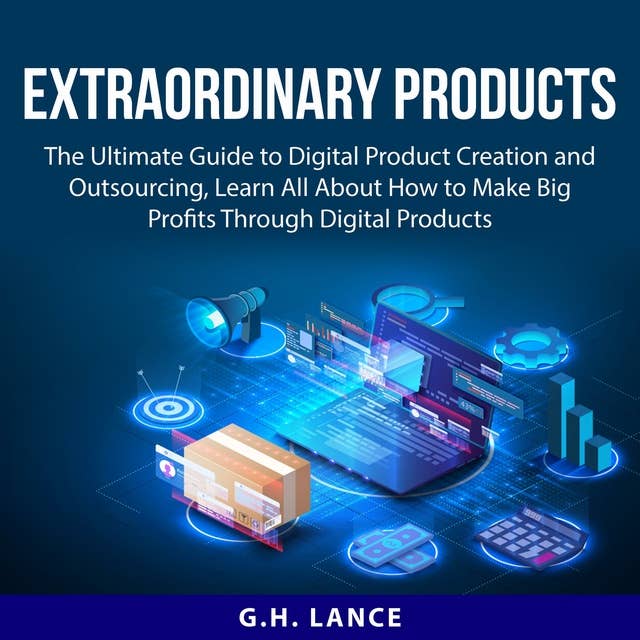 Extraordinary Products: The Ultimate Guide to Digital Product Creation and Outsourcing, Learn All About How to Make Big Profits Through Digital Products