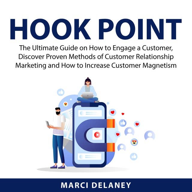 Hook Point: The Ultimate Guide on How to Engage a Customer, Discover Proven Methods of Customer Relationship Marketing and How to Increase Customer Magnetism