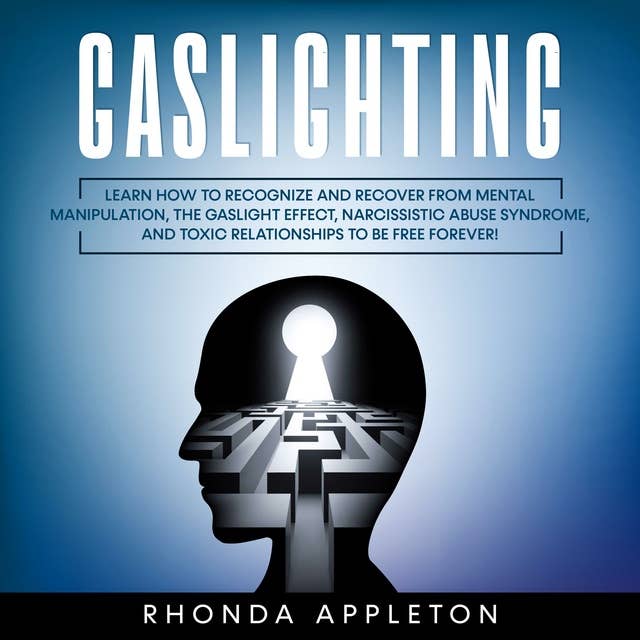 Gaslighting: Learn How to Recognize and Recover from Mental Manipulation, the Gaslight Effect, Narcissistic Abuse Syndrome, and Toxic Relationships to Be Free Forever! 