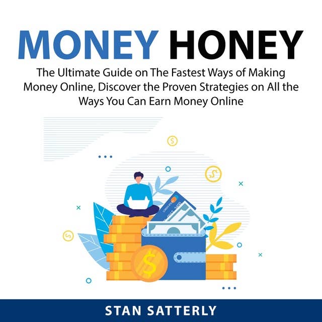 Money Honey: The Ultimate Guide on The Fastest Ways of Making Money Online, Discover the Proven Strategies on All the Ways You Can Earn Money Online