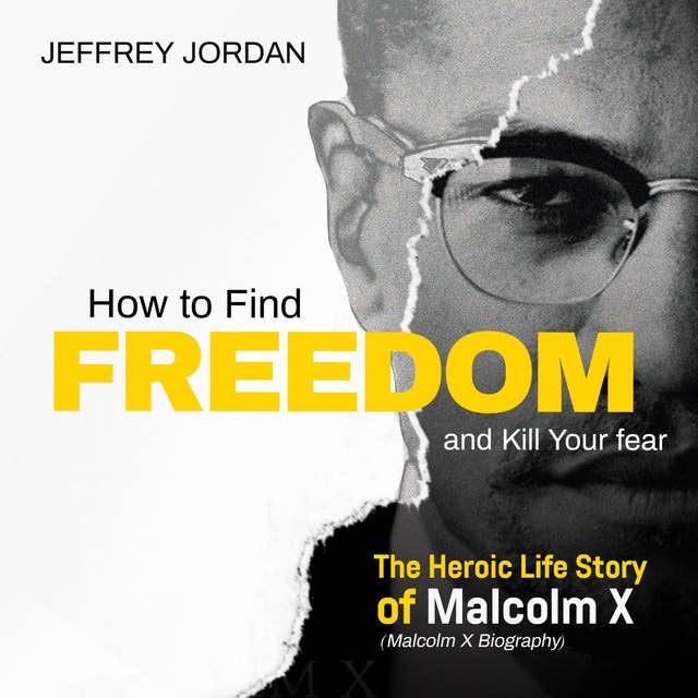 How to find freedom and kill your fear: The heroic life story of Malcolm x (Malcolm x biography)
