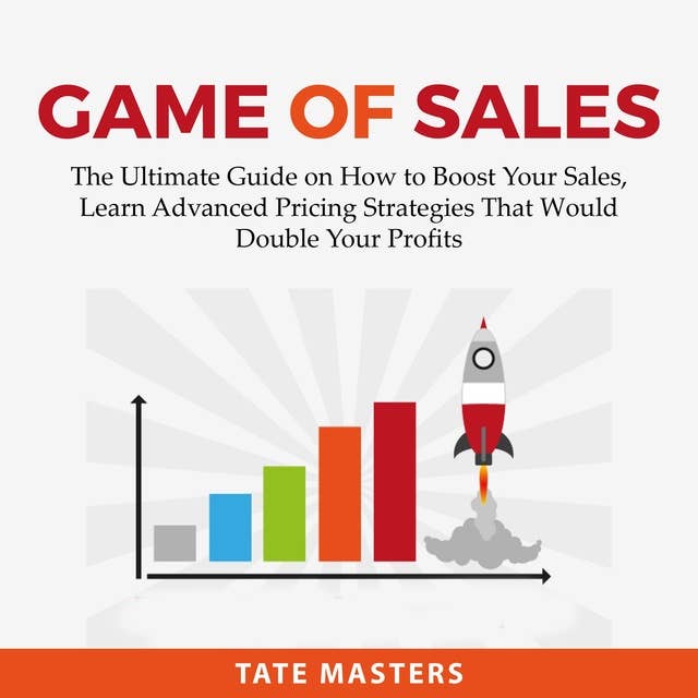 Game of Sales: The Ultimate Guide on How to Boost Your Sales, Learn Advanced Pricing Strategies That Would Double Your Profits