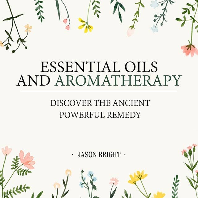 Essential Oils & Aromatherapy: Discover The Ancient Powerful Remedy