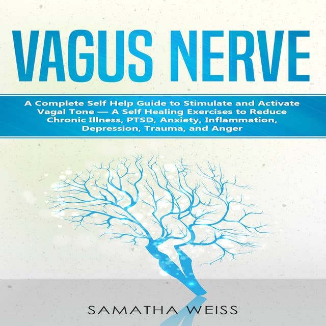 Vagus Nerve: A Complete Self Help Guide to Stimulate and Activate Vagal Tone — A Self Healing Exercises to Reduce Chronic Illness, PTSD, Anxiety, Inflammation, Depression, Trauma, and Anger