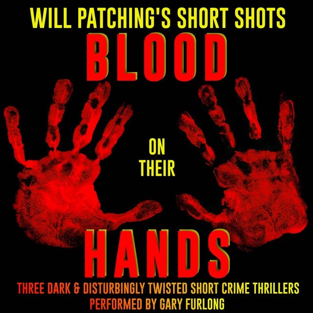 Will Patching's Short Shots: Blood on their Hands: Three Dark and Disturbingly Twisted Short Crime Thrillers