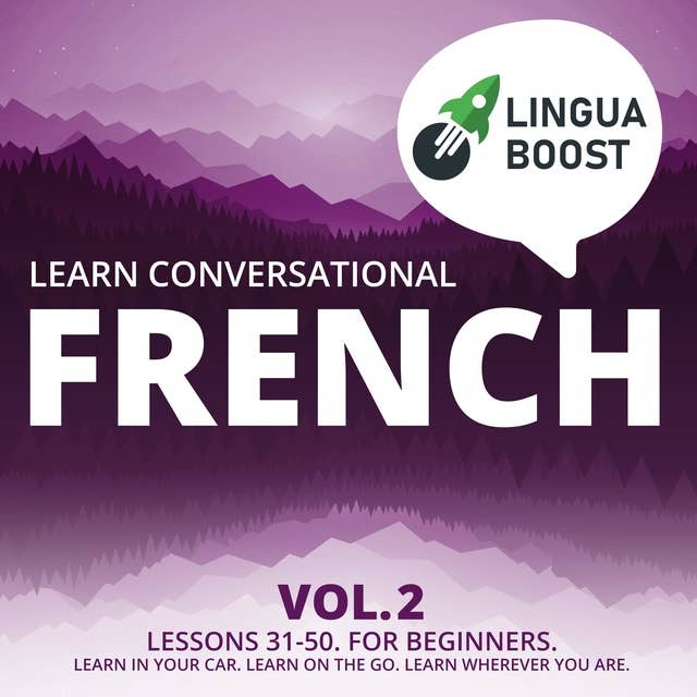 Learn Conversational French Vol. 2: Lessons 31-50. For beginners. Learn in your car. Learn on the go. Learn wherever you are.