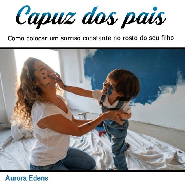 Capuz dos pais: Como colocar um sorriso constante no rosto do seu filho (Portuguese Edition)