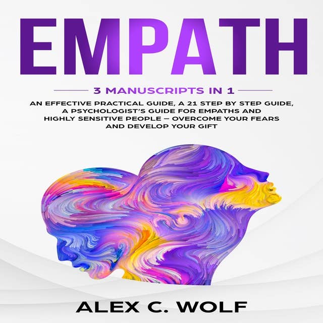 Empath: 3 Manuscripts in 1 - An Effective Practical Guide + A 21 Step by Step Guide + A Psychologist’s Guide for Empaths and Highly Sensitive People – Overcome Your Fears and Develop Your Gift