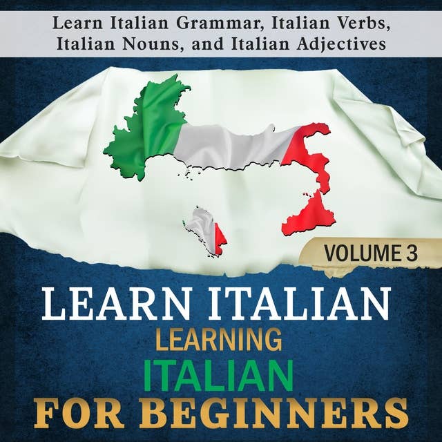 Learn Italian: Learning Italian for Beginners 3: Learn Italian Grammar, Italian Verbs, Italian Nouns, and Italian Adjectives