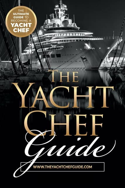 The Yacht Chef Guide: The Ultimate Guide to Becoming a Yacht Chef