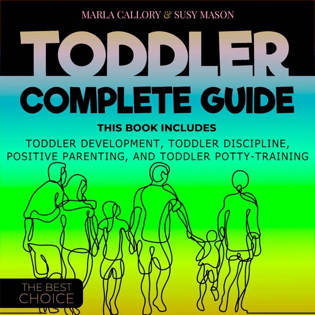 Toddler Complete guide: Toddler Development, Toddler Discipline, Positive Parenting And Toddler Potty Training