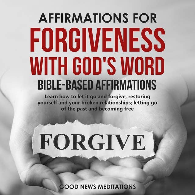 Affirmations for Forgiveness with God's Word - Bible-Based Affirmations: Learn how to let it go and forgive, restoring yourself and your broken relationships; letting go of the past and becoming free